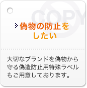 偽物の防止をしたい 大切なブランドを偽物から守る偽造防止用特殊ラベルもご用意しております。