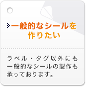 一般的なシールを作りたい ラベル・タグ以外にも一般的なシールの製作も承っております。