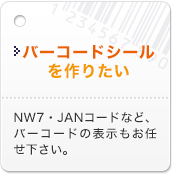 バーコードシールを作りたい NW7・JANコードなど、バーコードの表示もお任せ下さい。