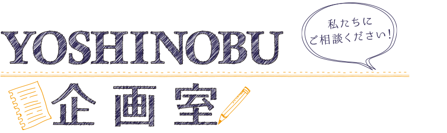 YOSHINOBU 企画室 私たちにご相談ください！