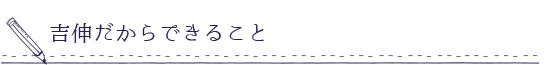 吉伸だからできること